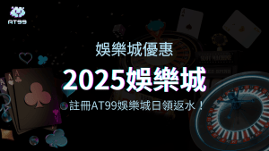 2025娛樂城最新優惠，註冊AT99天天領返水！